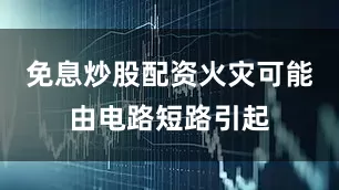 免息炒股配资火灾可能由电路短路引起