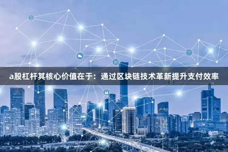 a股杠杆其核心价值在于：通过区块链技术革新提升支付效率