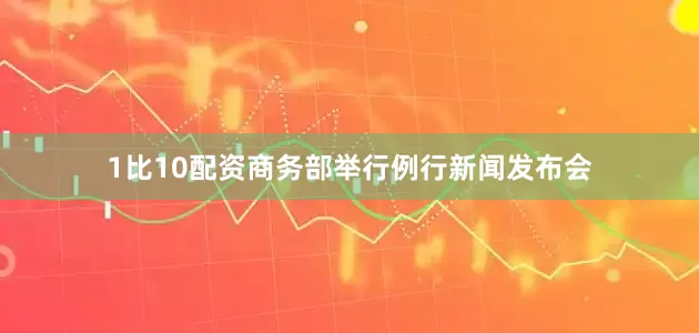 1比10配资商务部举行例行新闻发布会