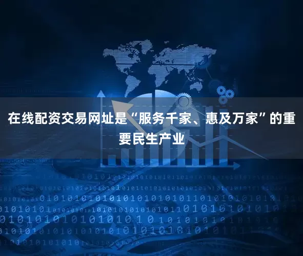 在线配资交易网址是“服务千家、惠及万家”的重要民生产业