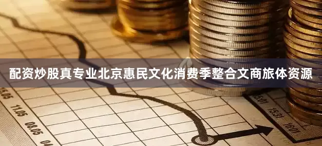 配资炒股真专业北京惠民文化消费季整合文商旅体资源