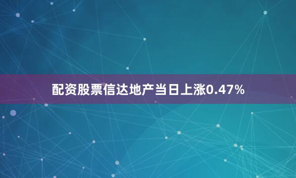 配资股票信达地产当日上涨0.47%