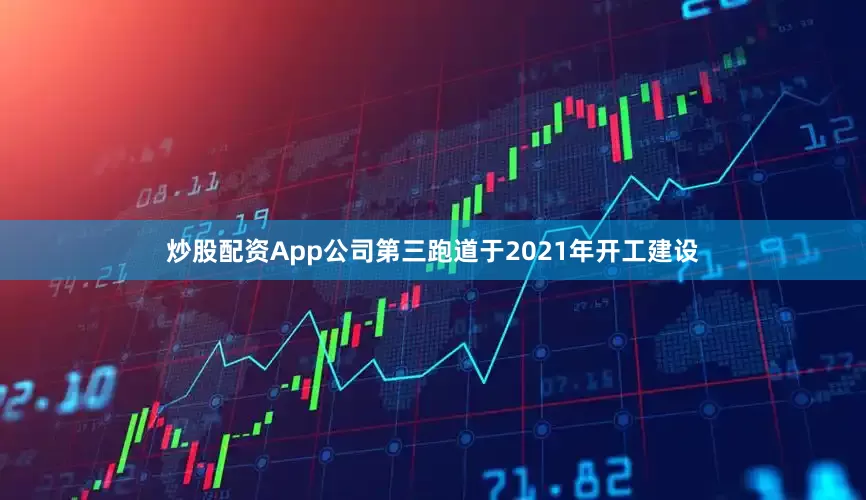 炒股配资App公司第三跑道于2021年开工建设
