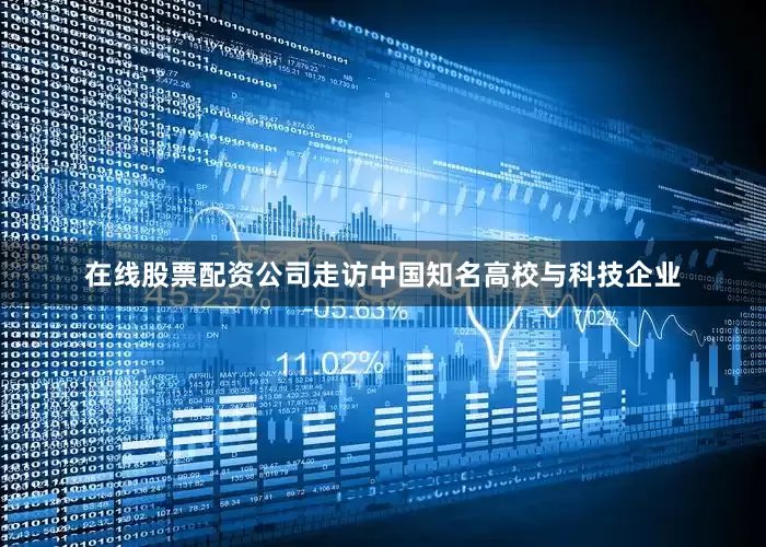 在线股票配资公司走访中国知名高校与科技企业