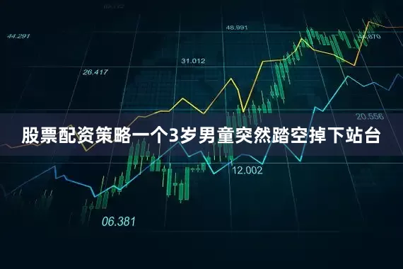 股票配资策略一个3岁男童突然踏空掉下站台