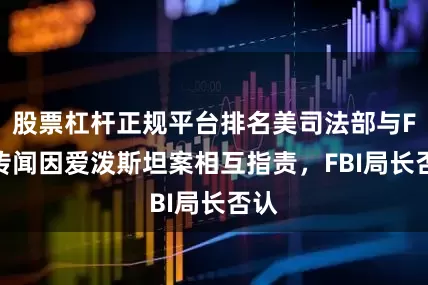 股票杠杆正规平台排名美司法部与FBI传闻因爱泼斯坦案相互指责，FBI局长否认