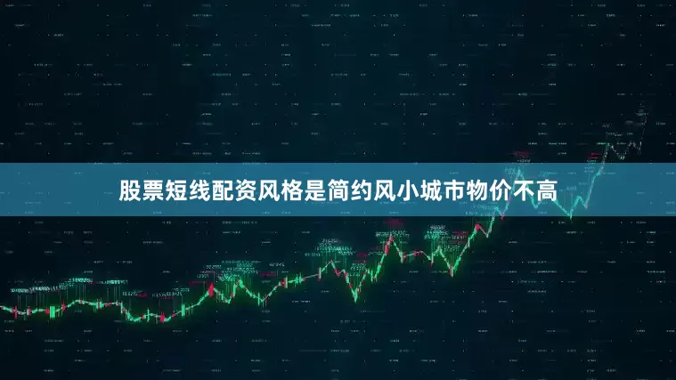 股票短线配资风格是简约风小城市物价不高