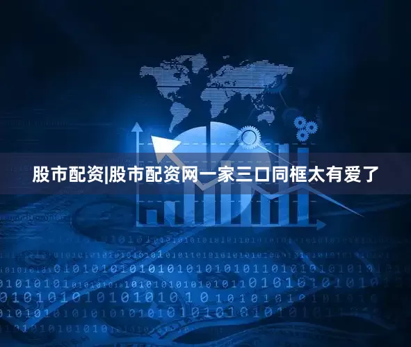 股市配资|股市配资网一家三口同框太有爱了