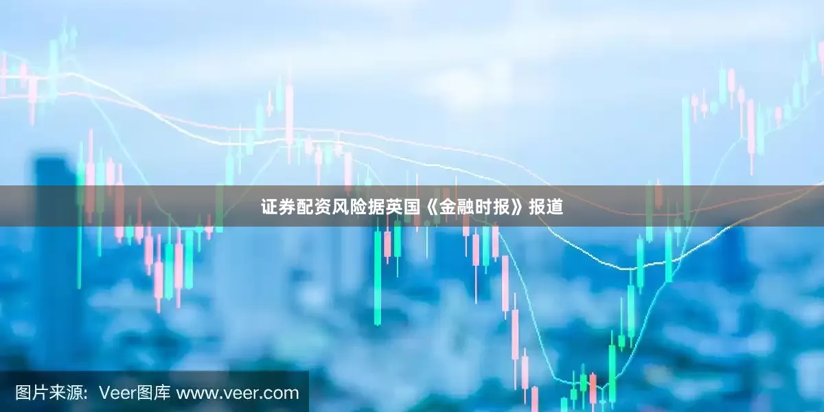 证券配资风险据英国《金融时报》报道
