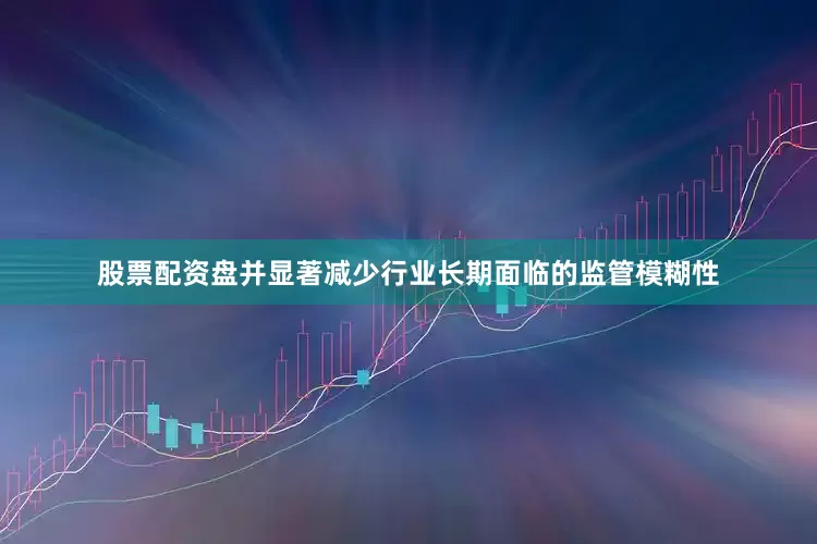 股票配资盘并显著减少行业长期面临的监管模糊性