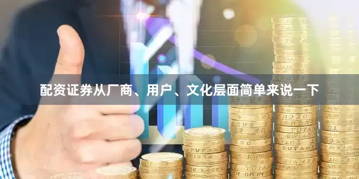 配资证券　　从厂商、用户、文化层面简单来说一下