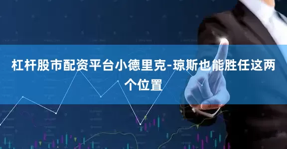 杠杆股市配资平台小德里克-琼斯也能胜任这两个位置