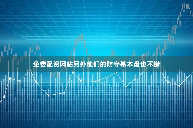 免费配资网站另外他们的防守基本盘也不错