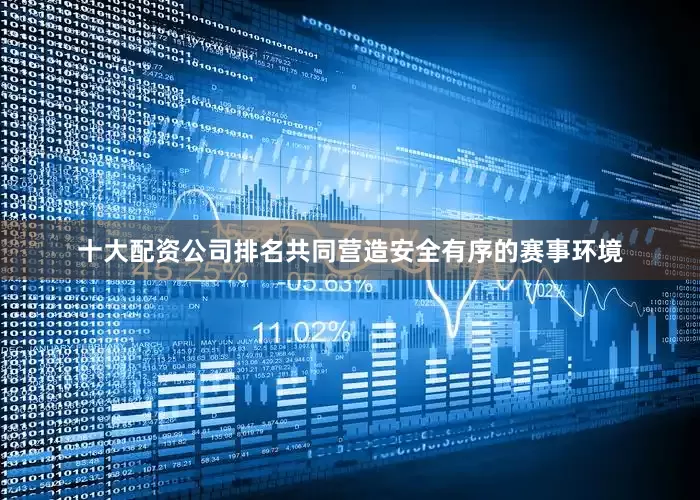 十大配资公司排名共同营造安全有序的赛事环境
