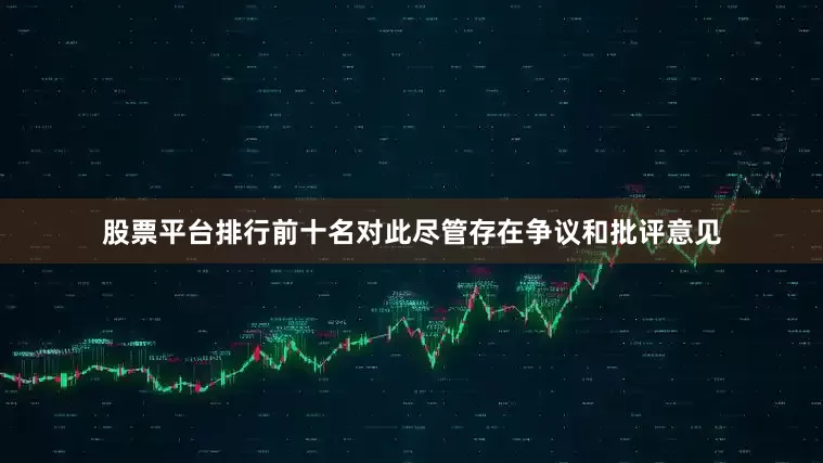 股票平台排行前十名对此尽管存在争议和批评意见