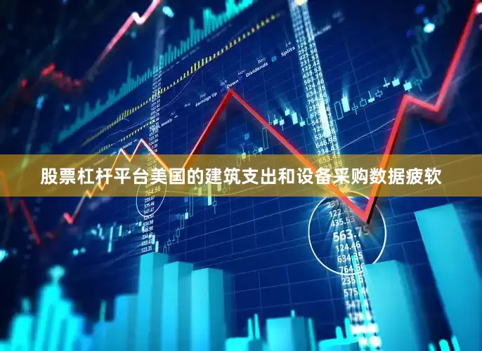 股票杠杆平台美国的建筑支出和设备采购数据疲软