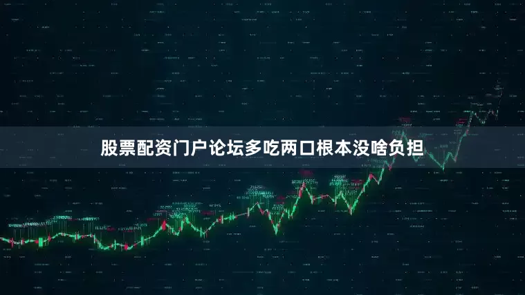 股票配资门户论坛多吃两口根本没啥负担