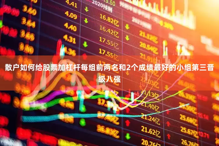 散户如何给股票加杠杆每组前两名和2个成绩最好的小组第三晋级八强