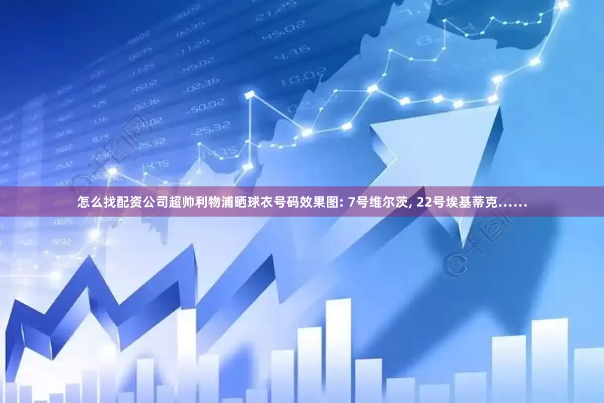 怎么找配资公司超帅利物浦晒球衣号码效果图: 7号维尔茨, 22号埃基蒂克……