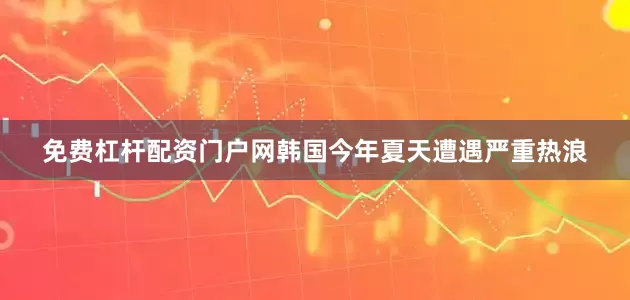 免费杠杆配资门户网韩国今年夏天遭遇严重热浪