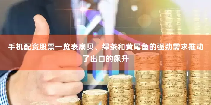 手机配资股票一览表扇贝、绿茶和黄尾鱼的强劲需求推动了出口的飙升