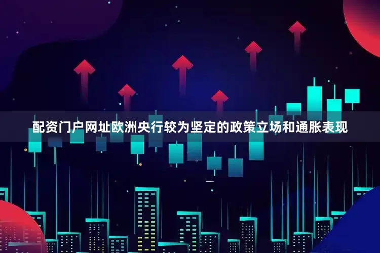 配资门户网址欧洲央行较为坚定的政策立场和通胀表现