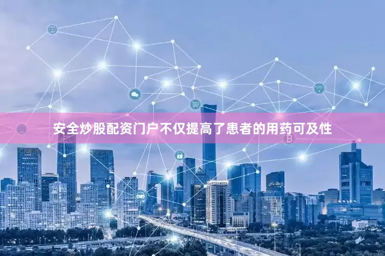 安全炒股配资门户不仅提高了患者的用药可及性