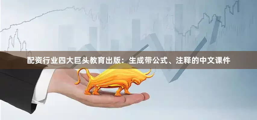 配资行业四大巨头教育出版：生成带公式、注释的中文课件