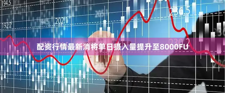 配资行情最新消将单日摄入量提升至8000FU