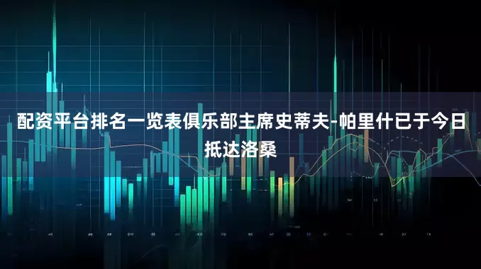 配资平台排名一览表俱乐部主席史蒂夫-帕里什已于今日抵达洛桑