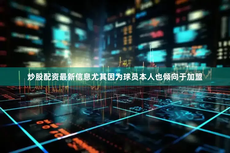 炒股配资最新信息尤其因为球员本人也倾向于加盟