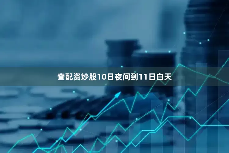 查配资炒股10日夜间到11日白天