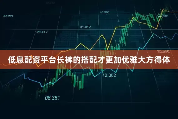 低息配资平台长裤的搭配才更加优雅大方得体
