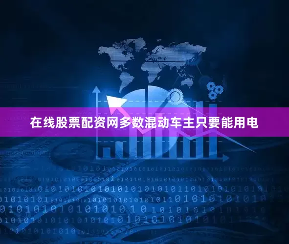 在线股票配资网多数混动车主只要能用电